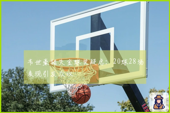 韦世豪错失金球奖疑虑：20球28场表现引发众议