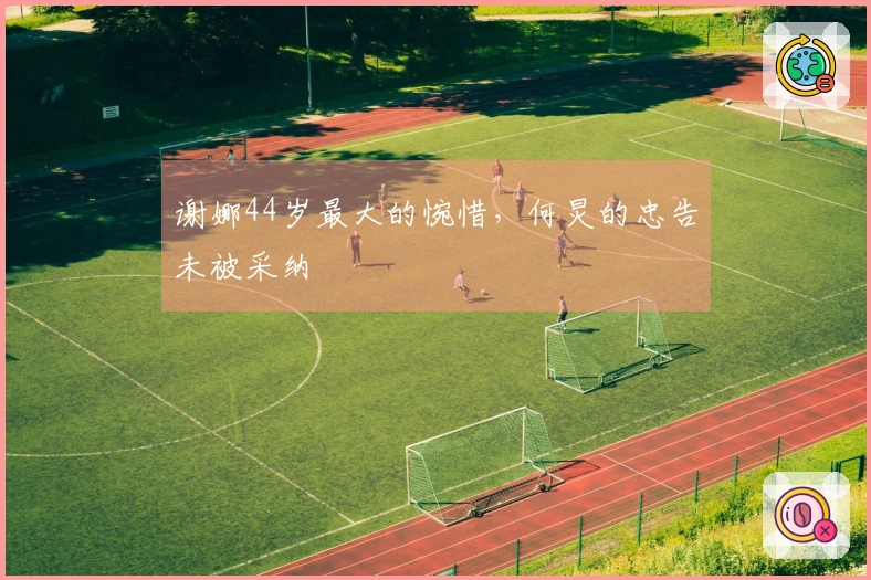 谢娜44岁最大的惋惜，何炅的忠告未被采纳