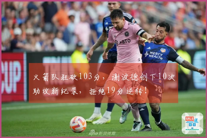 火箭队狂砍103分，谢波德创下10次助攻新纪录，拒绝19分逆转！