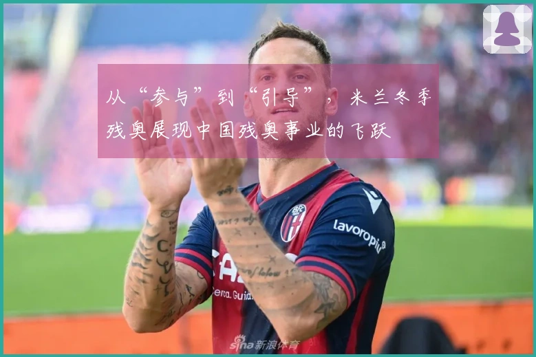 从“参与”到“引导”，米兰冬季残奥展现中国残奥事业的飞跃