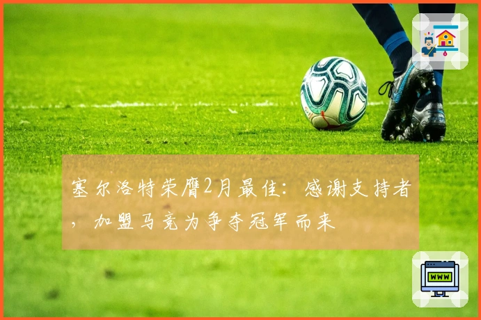 塞尔洛特荣膺2月最佳：感谢支持者，加盟马竞为争夺冠军而来