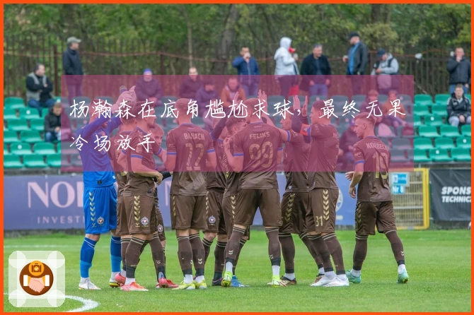 杨瀚森在底角尴尬求球，最终无果冷场放手