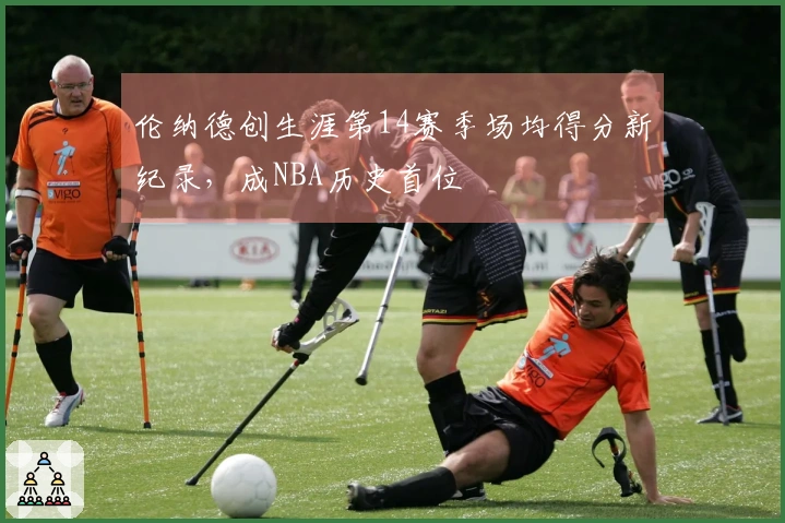 伦纳德创生涯第14赛季场均得分新纪录，成NBA历史首位