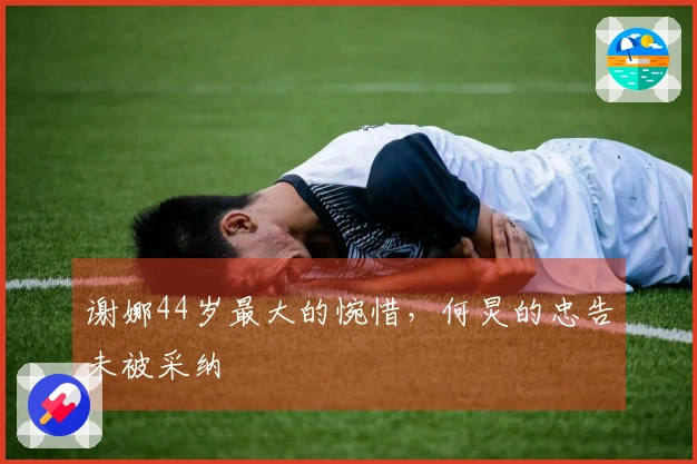 谢娜44岁最大的惋惜，何炅的忠告未被采纳