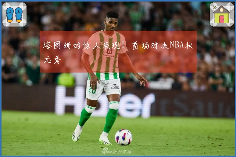 塔图姆的惊人表现！首场对决NBA状元秀