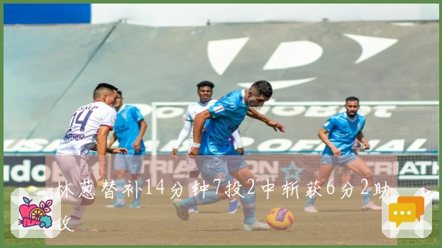 林葱替补14分钟7投2中斩获6分2助攻