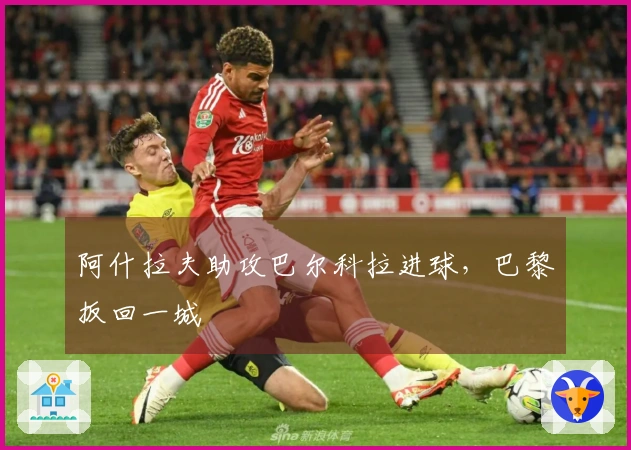 阿什拉夫助攻巴尔科拉进球，巴黎扳回一城