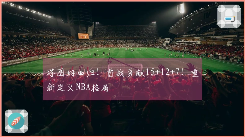 塔图姆回归！首战贡献15+12+7！重新定义NBA格局