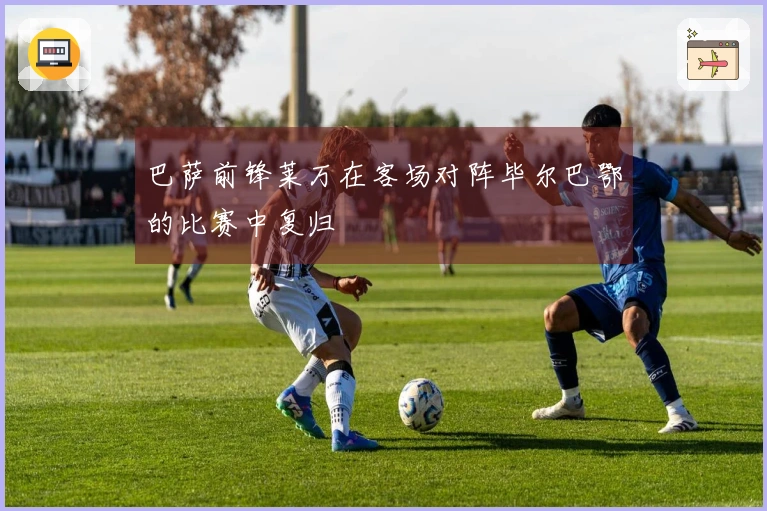 巴萨前锋莱万在客场对阵毕尔巴鄂的比赛中复归