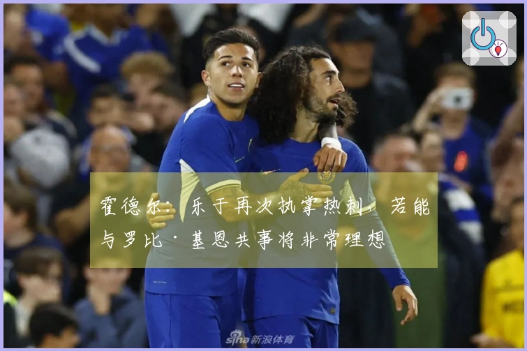 霍德尔：乐于再次执掌热刺，若能与罗比·基恩共事将非常理想