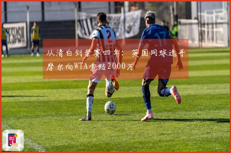 从清白到禁赛四年：英国网球选手摩尔向WTA索赔2000万
