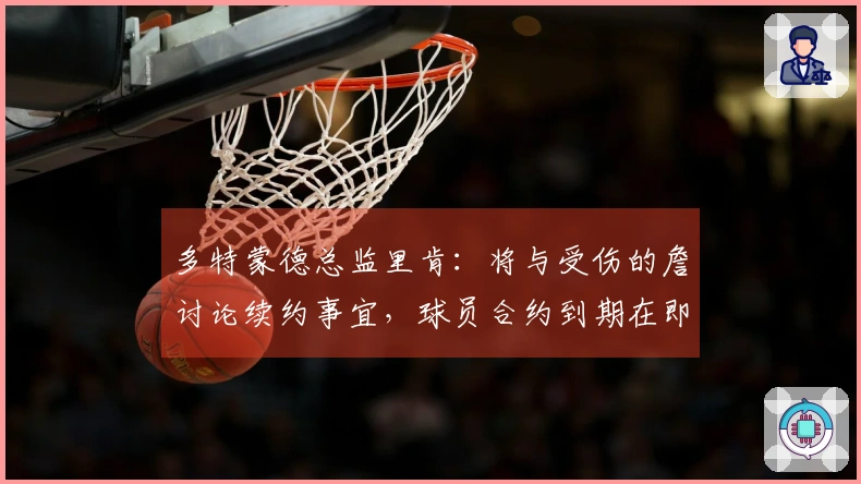 多特蒙德总监里肯：将与受伤的詹讨论续约事宜，球员合约到期在即