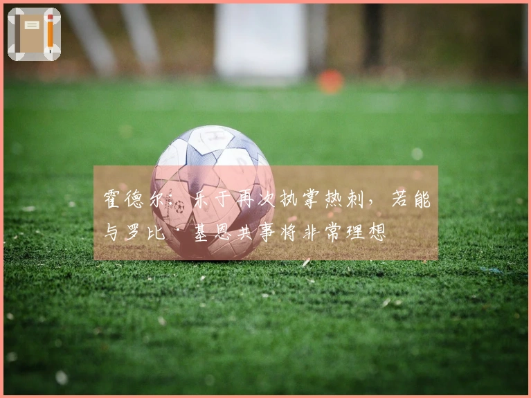 霍德尔：乐于再次执掌热刺，若能与罗比·基恩共事将非常理想