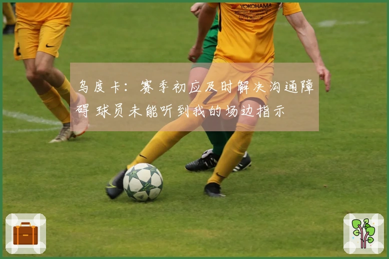 乌度卡：赛季初应及时解决沟通障碍 球员未能听到我的场边指示