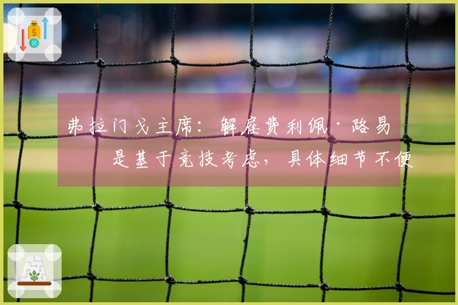 弗拉门戈主席：解雇费利佩·路易斯是基于竞技考虑，具体细节不便公布