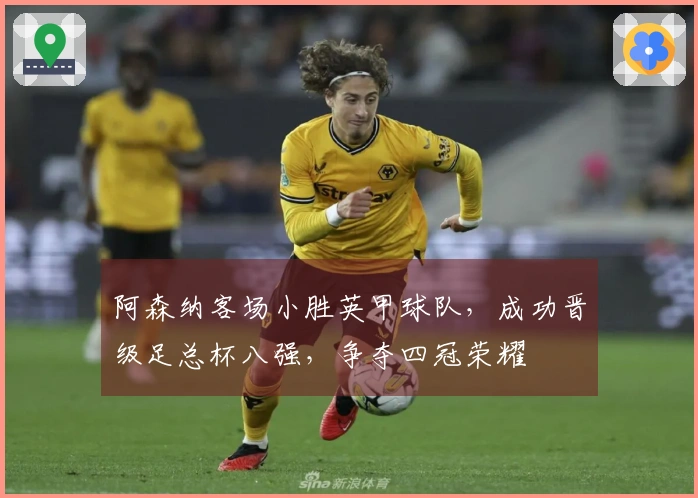 阿森纳客场小胜英甲球队，成功晋级足总杯八强，争夺四冠荣耀