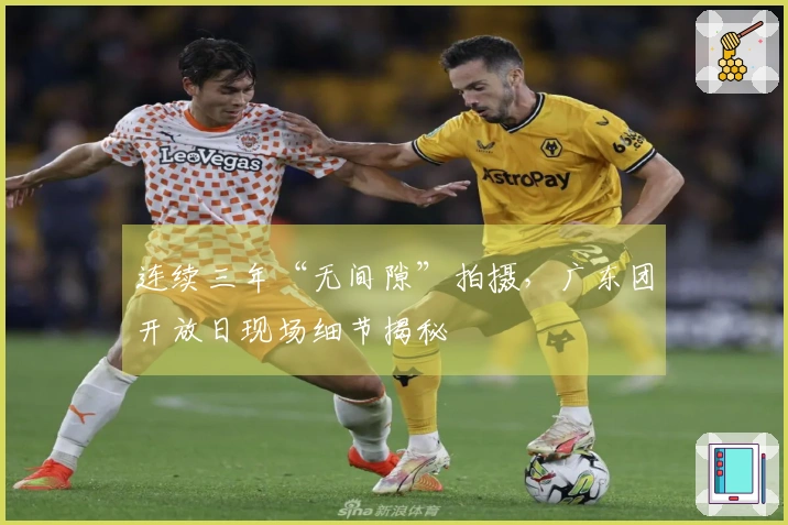 连续三年“无间隙”拍摄，广东团开放日现场细节揭秘