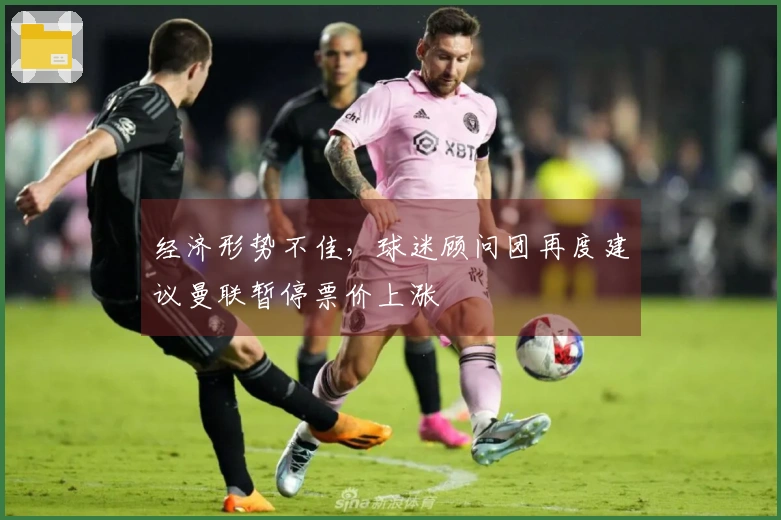 经济形势不佳，球迷顾问团再度建议曼联暂停票价上涨